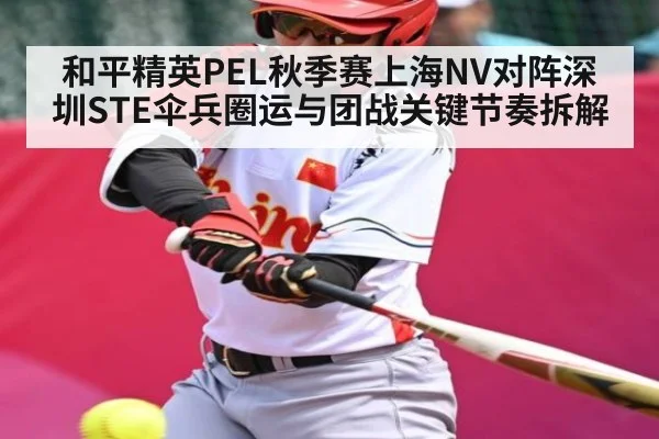 和平精英PEL秋季赛上海NV对阵深圳STE伞兵圈运与团战关键节奏拆解 - kaiyun